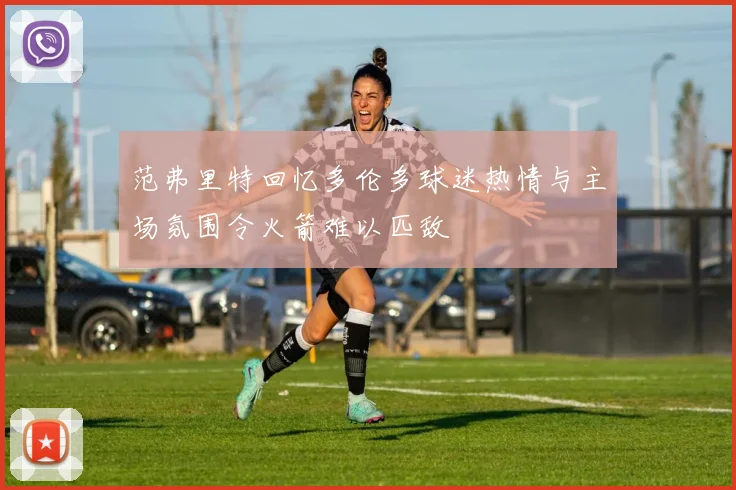 范弗里特回忆多伦多球迷热情与主场氛围令火箭难以匹敌