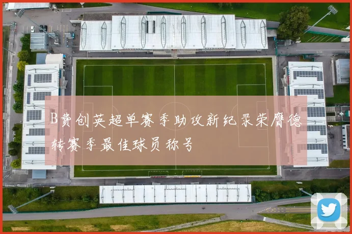 B费创英超单赛季助攻新纪录荣膺德转赛季最佳球员称号