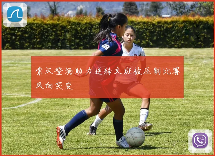 索汉登场助力逆转文班被压制比赛风向突变