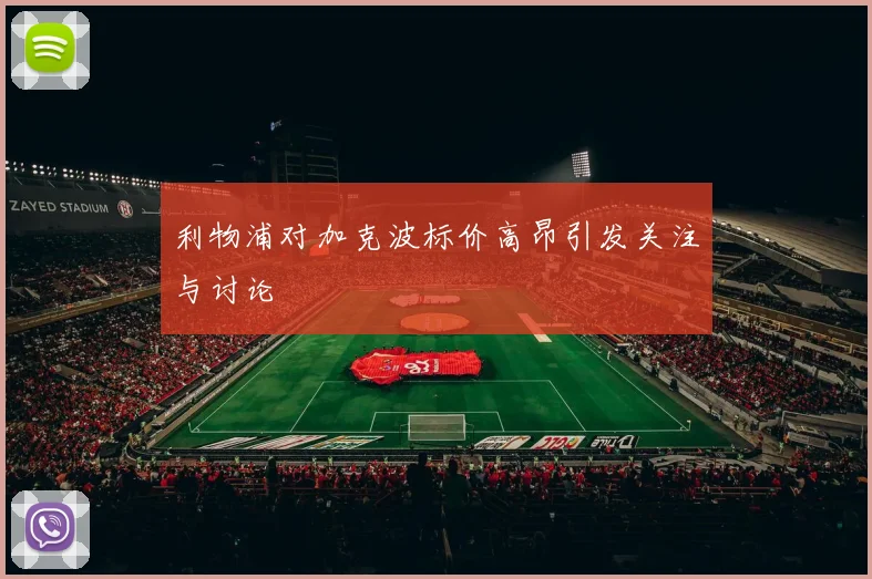 利物浦对加克波标价高昂引发关注与讨论