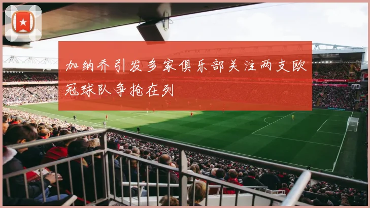 加纳乔引发多家俱乐部关注两支欧冠球队争抢在列