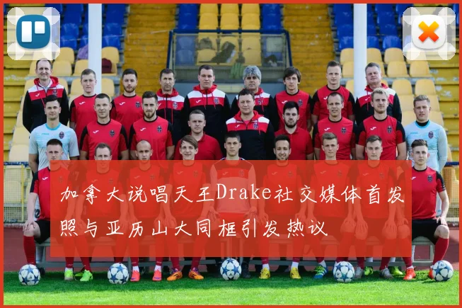 加拿大说唱天王Drake社交媒体首发照与亚历山大同框引发热议